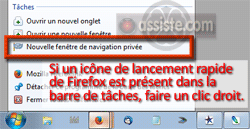 Navigation privée dans Firefox - Si un icône de lancement rapide de Firefox est présent dans la barre de tâches, faire un clic droit > Nouvelle fenêtre de navigation privée